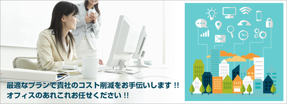 最適なプランで貴社のコスト削減をお手伝いします！！オフィスのあれこれお任せください！！