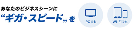 あなたのビジネスシーンにギガ・スピードを！